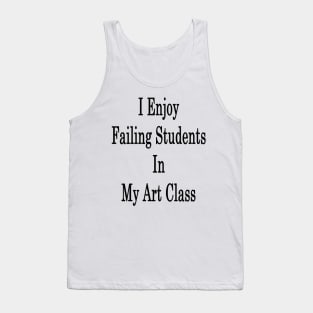 I Enjoy Failing Students In My Art Class Tank Top